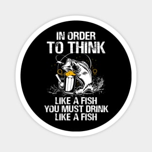 In Order To Think Like A Fish You Must Drink Like A Fish Shirt Magnet